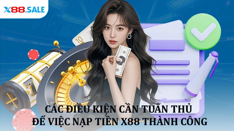 Các điều kiện cần tuân thủ để việc nạp tiền X88 thành công